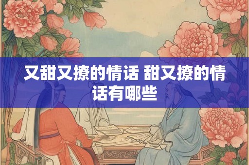 又甜又撩的情话 甜又撩的情话有哪些