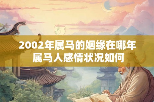 2002年属马的姻缘在哪年 属马人感情状况如何
