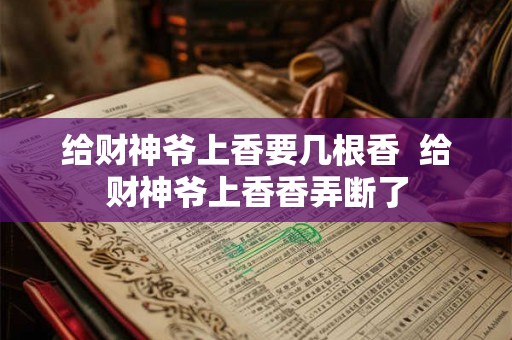 给财神爷上香要几根香 给财神爷上香香弄断了 给财神爷上香要几根香 给财神爷上香香弄断了