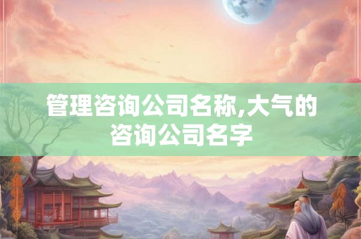 管理咨询公司名称,大气的咨询公司名字