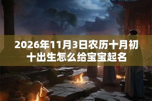 2026年11月3日农历十月初十出生怎么给宝宝起名
