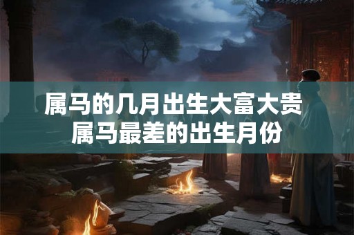 属马的几月出生大富大贵 属马最差的出生月份