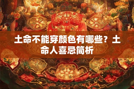 土命不能穿颜色有哪些?土命人喜忌简析 土命不能穿颜色有哪些?土命人喜忌简析