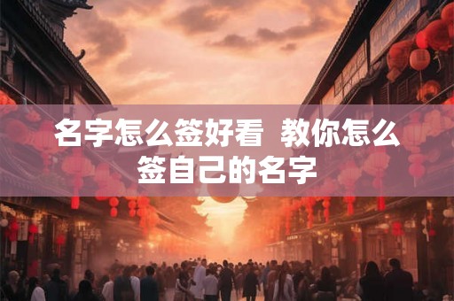 名字怎么签好看  教你怎么签自己的名字