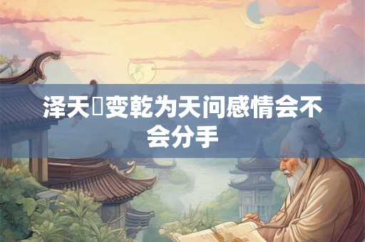 泽天夬变乾为天问感情会不会分手