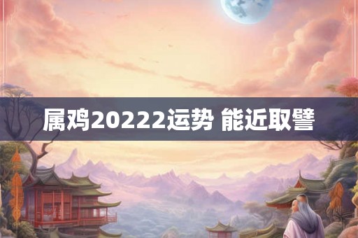 属鸡20222运势 能近取譬