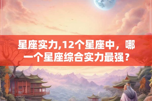 星座实力,12个星座中，哪一个星座综合实力最强？