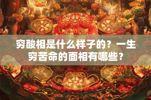 穷酸相是什么样子的?一生穷苦命的面相有哪些? 穷酸相是什么样子的?一生穷苦命的面相有哪些?