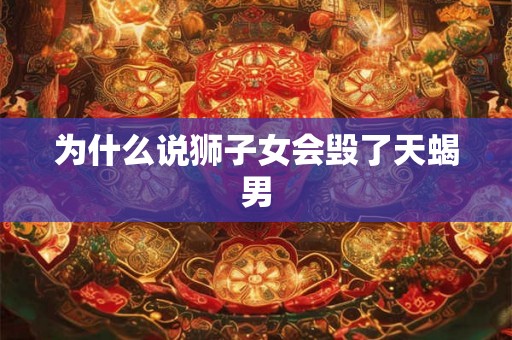 为什么说狮子女会毁了天蝎男
