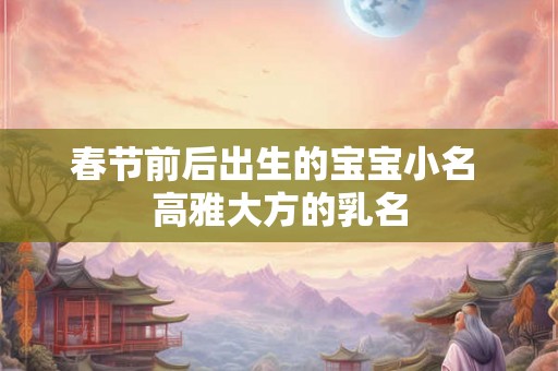 春节前后出生的宝宝小名 高雅大方的乳名