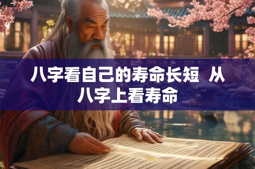 八字看自己的寿命长短  从八字上看寿命