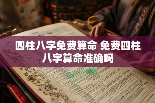四柱八字免费算命 免费四柱八字算命准确吗 四柱八字免费算命 免费四柱八字算命准确吗
