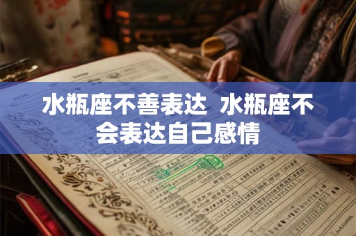 水瓶座不善表达  水瓶座不会表达自己感情
