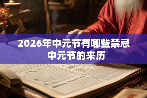 2026年中元节有哪些禁忌 中元节的来历 2026年中元节有哪些禁忌 中元节的来历