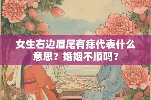 女生右边眉尾有痣代表什么意思？婚姻不顺吗？