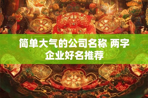简单大气的公司名称 两字企业好名推荐