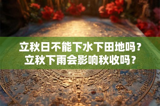 立秋日不能下水下田地吗？立秋下雨会影响秋收吗？