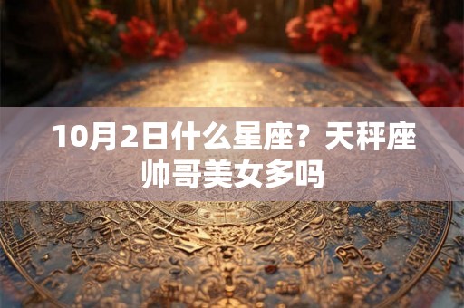 10月2日什么星座？天秤座帅哥美女多吗
