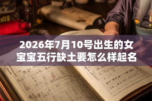 2026年7月10号出生的女宝宝五行缺土要怎么样起名字