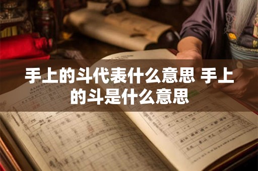 手上的斗代表什么意思 手上的斗是什么意思 手上的斗代表什么意思 手上的斗是什么意思