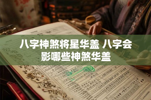 八字神煞将星华盖 八字会影哪些神煞华盖
