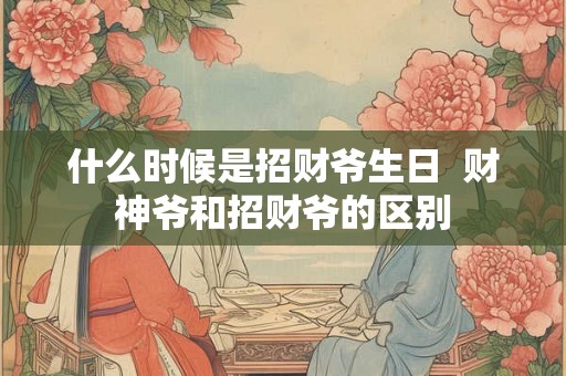 什么时候是招财爷生日  财神爷和招财爷的区别