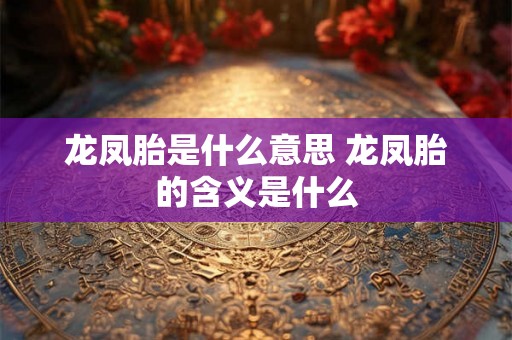 龙凤胎是什么意思 龙凤胎的含义是什么