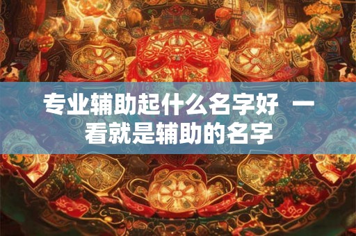 专业辅助起什么名字好  一看就是辅助的名字