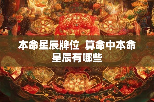 本命星辰牌位 算命中本命星辰有哪些 本命星辰牌位 算命中本命星辰有哪些