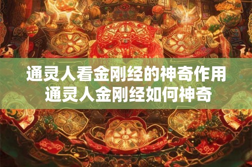 通灵人看金刚经的神奇作用 通灵人金刚经如何神奇 通灵人看金刚经的神奇作用 通灵人金刚经如何神奇