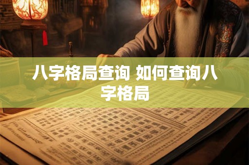 八字格局查询 如何查询八字格局