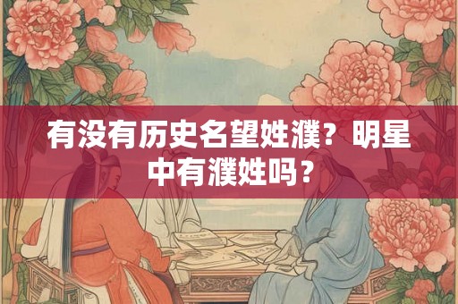 有没有历史名望姓濮？明星中有濮姓吗？