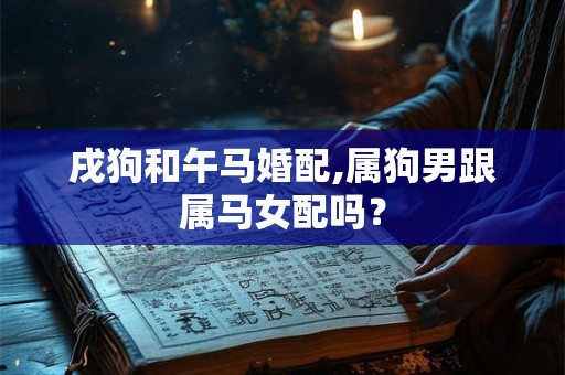 戌狗和午马婚配,属狗男跟属马女配吗？