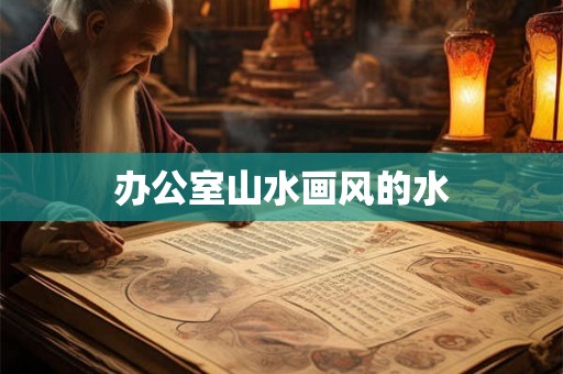 办公室山水画风的水
