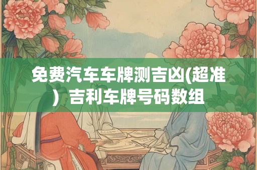 免费汽车车牌测吉凶(超准)  吉利车牌号码数组