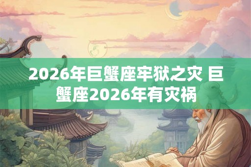 2026年巨蟹座牢狱之灾 巨蟹座2026年有灾祸