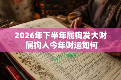 2026年下半年属狗发大财 属狗人今年财运如何
