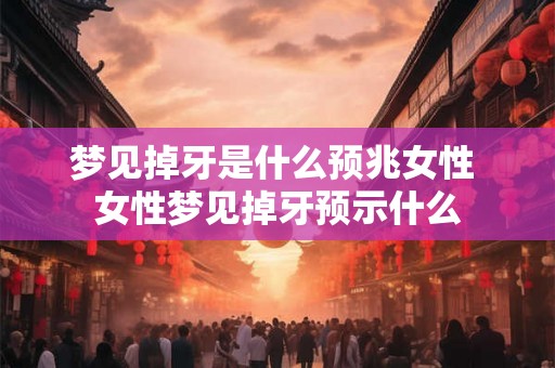 梦见掉牙是什么预兆女性 女性梦见掉牙预示什么