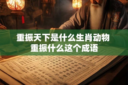 重振天下是什么生肖动物 重振什么这个成语