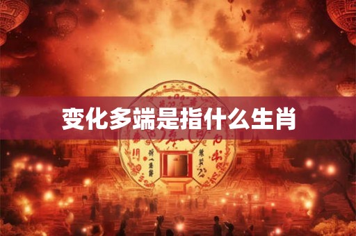 变化多端是指什么生肖