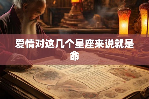 爱情对这几个星座来说就是命 爱情对这几个星座来说就是命