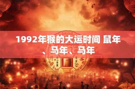 1992年猴的大运时间 鼠年、马年、马年