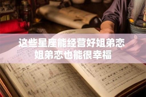 这些星座能经营好姐弟恋 姐弟恋也能很幸福