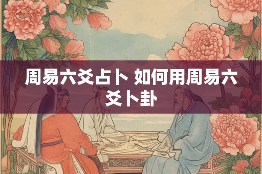 周易六爻占卜 如何用周易六爻卜卦