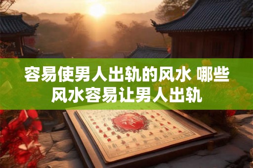 容易使男人出轨的风水 哪些风水容易让男人出轨