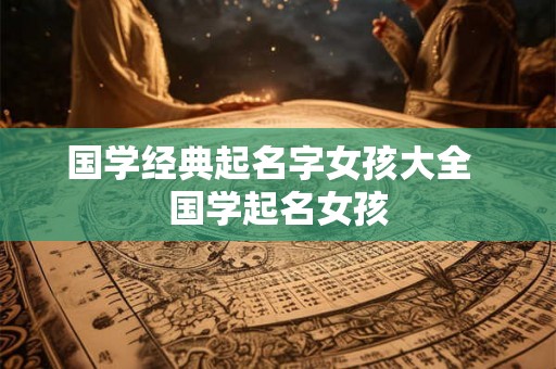 国学经典起名字女孩大全  国学起名女孩