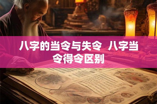 八字的当令与失令  八字当令得令区别