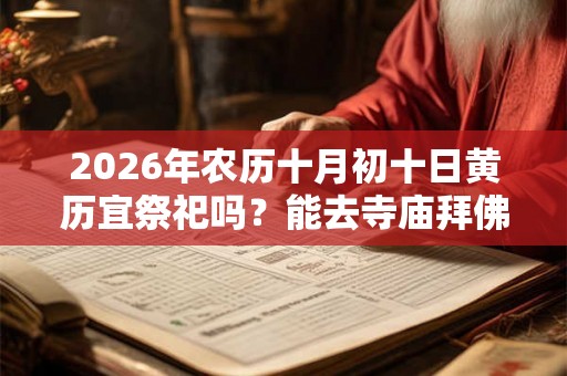 2026年农历十月初十日黄历宜祭祀吗？能去寺庙拜佛吗