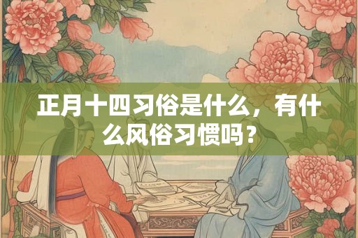 正月十四习俗是什么,有什么风俗习惯吗? 正月十四习俗是什么,有什么风俗习惯吗?