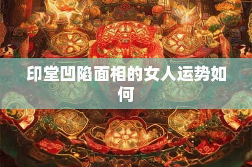 印堂凹陷面相的女人运势如何
